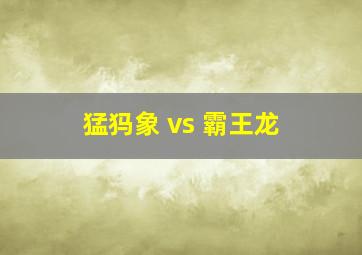 猛犸象 vs 霸王龙